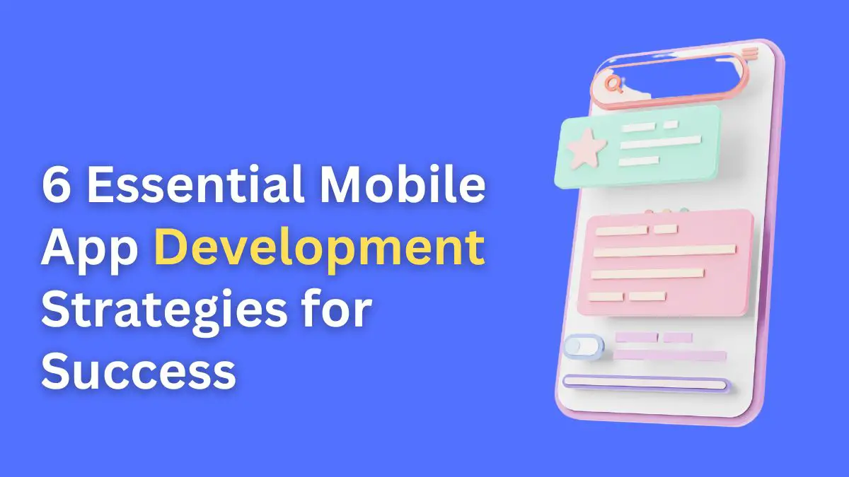 6 Essential Mobile App Development Strategies for Success
